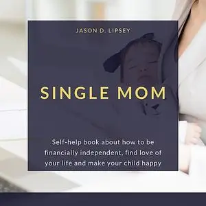 «SINGLE MOM Self-help book about how to be ﬁnancially independent, ﬁnd love of your life and make your child happy» by J