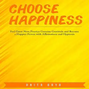 «Choose Happiness: Feel Great Now, Practice Genuine Gratitude and Become a Happier Person with Affirmations and Hypnosis