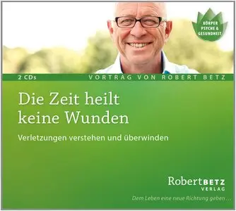 Robert Betz - Die Zeit heilt keine Wunden: Verletzungen verstehen und überwinden