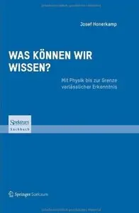 Was können wir wissen?: Mit Physik bis zur Grenze verlässlicher Erkenntnis (repost)