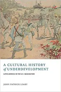 A Cultural History of Underdevelopment: Latin America in the U.S. Imagination