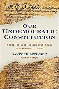 Our Undemocratic Constitution: Where the Constitution Goes Wrong