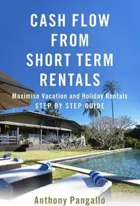 «Cash Flow From Short Term Rentals» by Anthony Pangallo