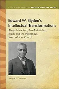 Edward W. Blyden's Intellectual Transformations: Afropublicanism, Pan-Africanism, Islam, and the Indigenous West African