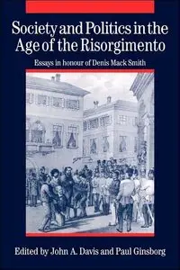 Society and Politics in the Age of the Risorgimento: Essays in Honour of Denis Mack Smith (repost)