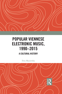 Popular Viennese Electronic Music, 1990–2015 : A Cultural History