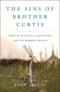 «The Sins of Brother Curtis: A Story of Betrayal, Conviction, and the Mormon Church» by Lisa Davis