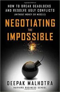 Negotiating the Impossible: How to Break Deadlocks and Resolve Ugly Conflicts