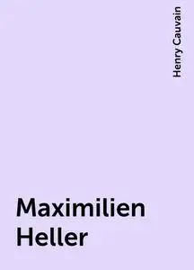 «Maximilien Heller» by Henry Cauvain