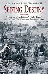 Seizing Destiny: The Army of the Potomac's "Valley Forge" and the Civil War Winter that Saved the Union