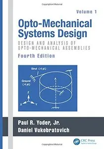 Opto-Mechanical Systems Design, Fourth Edition, Volume 1: Design and Analysis of Opto-Mechanical Assemblies