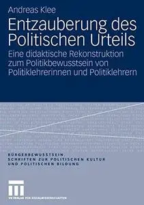 Entzauberung des Politischen Urteils: Eine didaktische Rekonstruktion zum Politikbewusstsein von Politiklehrerinnen und Politik