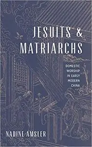 Jesuits and Matriarchs: Domestic Worship in Early Modern China