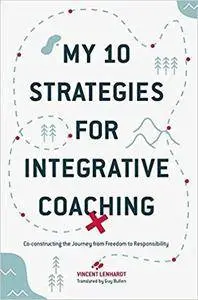 My 10 Strategies for Integrative Coaching: Co-constructing the Journey from Freedom to Responsibility
