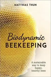 Biodynamic Beekeeping: A Sustainable Way to Keep Happy, Healthy Bees