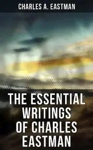 «The Essential Writings of Charles Eastman» by Charles A.Eastman