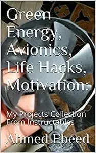 Green Energy, Avionics, Life Hacks, Motivation:: My Projects Collection From Instructables
