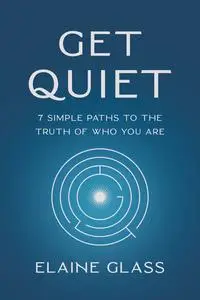 Get Quiet: 7 Simple Paths to the Truth of Who You Are