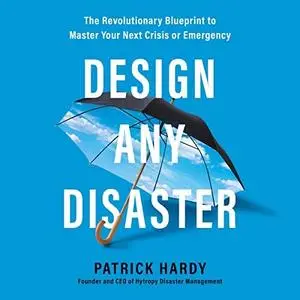 Design Any Disaster: The Revolutionary Blueprint to Master Your Next Crisis or Emergency [Audiobook]