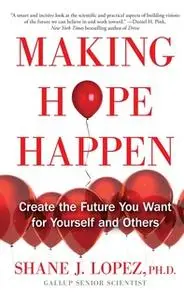 «Making Hope Happen: Create the Future You Want for Yourself and Others» by Shane J. Lopez