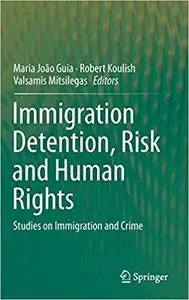 Immigration Detention, Risk and Human Rights: Studies on Immigration and Crime (Repost)