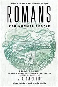 Romans for Normal People: A Guide to the Most Misused, Problematic and Prooftexted Letter in the Bible