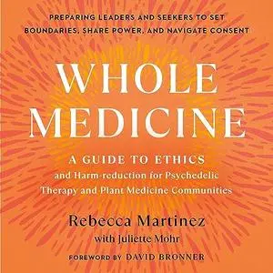Whole Medicine: A Guide to Ethics and Harm-Reduction for Psychedelic Therapy and Plant Medicine Communities [Audiobook]