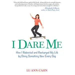 «I Dare Me: How I Rebooted and Recharged My Life by Doing Something New Every Day» by Lu Ann Cahn