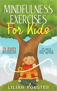 Mindfulness Exercises for Kids: 75 Easy Relaxation Techniques to Help Your Child Feel Better