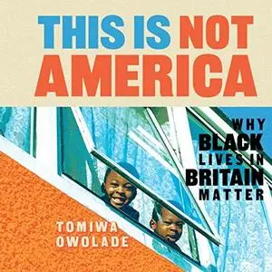 This is Not America: Why Black Lives in Britain Matter [Audiobook]