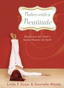 «Babes with a Beatitude: Devotions for Smart, Savvy Women of Faith» by Linda P. Kozar,Dannelle Woody