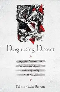 Diagnosing Dissent: Hysterics, Deserters, and Conscientious Objectors in Germany during World War One