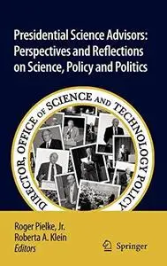 Presidential Science Advisors: Perspectives and Reflections on Science, Policy and Politics