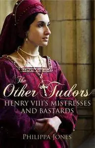 The Other Tudors: Henry VIII's Mistresses and Bastards