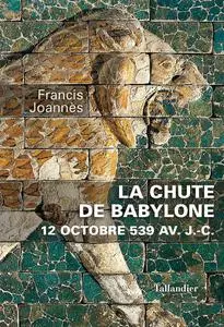 La chute de Babylone : 12 octobre 539 avant J.-C. - Francis Joannès