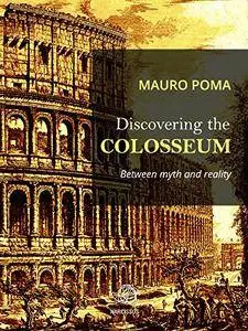 Discovering the Colosseum: Between myth and reality by Mauro Poma