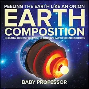 Peeling The Earth Like An Onion : Earth Composition - Geology Books for Kids