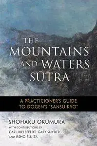 The Mountains and Waters Sutra: A Practitioner's Guide to Dogen's Sansuikyo: A Practitioner's Guide to Dogen's Sansuikyo
