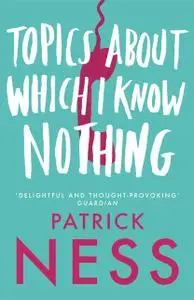 «Topics About Which I Know Nothing» by Patrick Ness