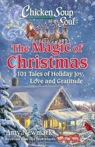 Chicken Soup for the Soul: The Magic of Christmas: 101 Tales of Holiday Joy, Love, and Gratitude