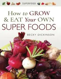 Becky Dickinson - How to Grow and Eat Your Own Superfoods