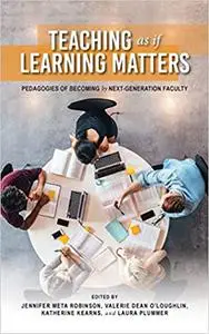 Teaching as if Learning Matters: Pedagogies of Becoming by Next-Generation Faculty