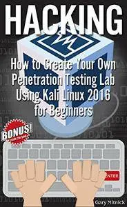 HACKING: How to Create Your Own Penetration Testing Lab Using Kali Linux 2016 for Beginners