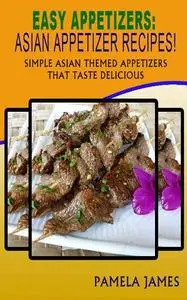 Easy Appetizers: Asian Appetizer Recipes!: Simple Asian Themed Appetizers That Taste Delicious