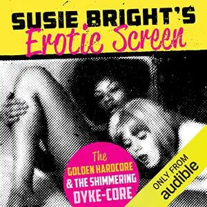 Susie Bright's Erotic Screen: The Golden Hardcore & the Shimmering Dyke-Core (The Erotic Screen, Book 1) [Audiobook]