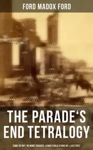 «The Parade's End Tetralogy: Some Do Not, No More Parades, A Man Could Stand Up & Last Post» by Ford Madox Ford