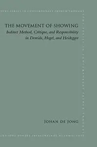 Movement of Showing, The: Indirect Method, Critique, and Responsibility in Derrida, Hegel, and Heidegger