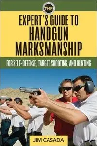 The Expert's Guide to Handgun Marksmanship: For Self-Defense, Target Shooting, and Hunting