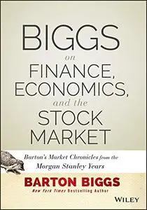 Biggs on Finance, Economics, and the Stock Market: Barton's Market Chronicles from the Morgan Stanley Years