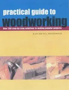 Practical Guide to Woodworking: Over 200 Step-by-step Solutions to Making Popular Projects (Repost)